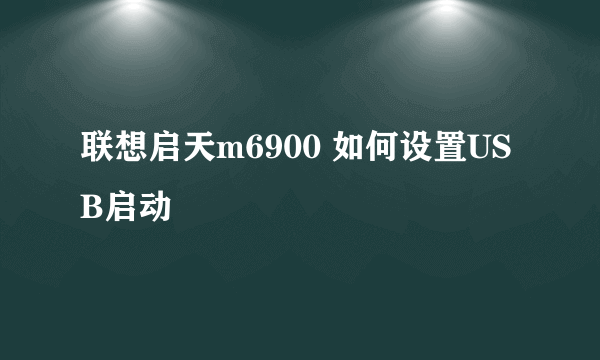 联想启天m6900 如何设置USB启动