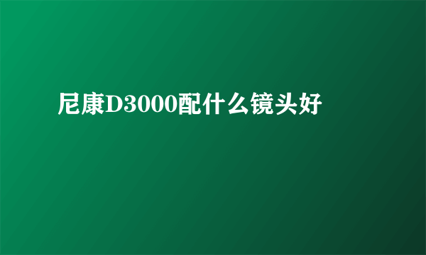 尼康D3000配什么镜头好