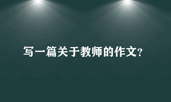 写一篇关于教师的作文？