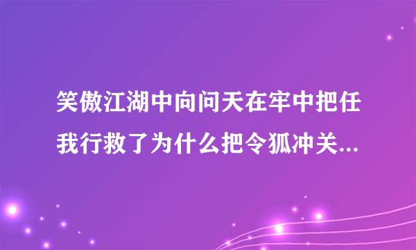 笑傲江湖中向问天在牢中把任我行救了为什么把令狐冲关在那里?有什么企图?