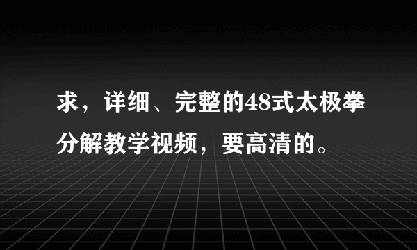 求，详细、完整的48式太极拳分解教学视频，要高清的。