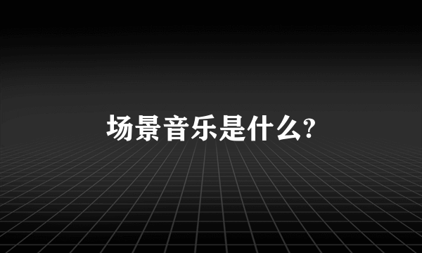 场景音乐是什么?