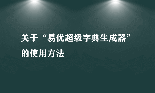 关于“易优超级字典生成器”的使用方法