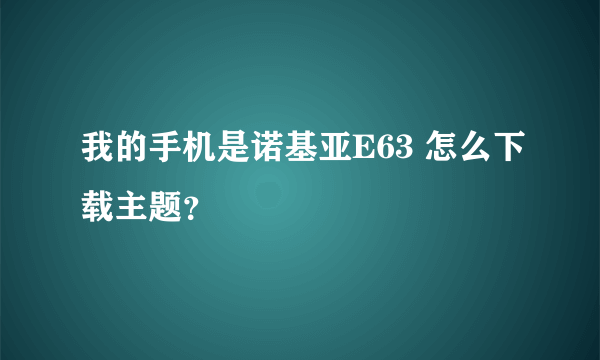 我的手机是诺基亚E63 怎么下载主题？