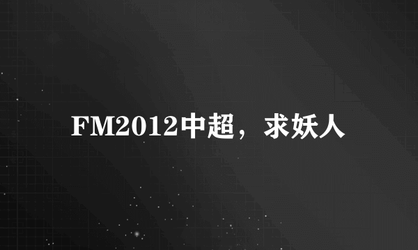 FM2012中超，求妖人