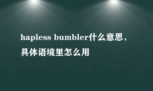 hapless bumbler什么意思，具体语境里怎么用