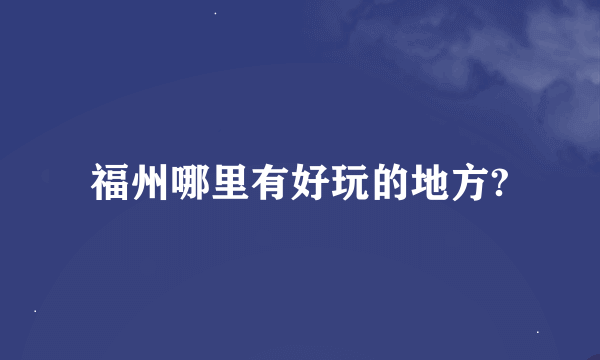 福州哪里有好玩的地方?