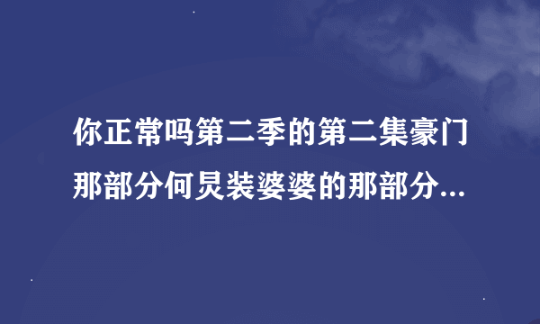 你正常吗第二季的第二集豪门那部分何炅装婆婆的那部分有个插曲叫什么名 就是那四个人上场的时候