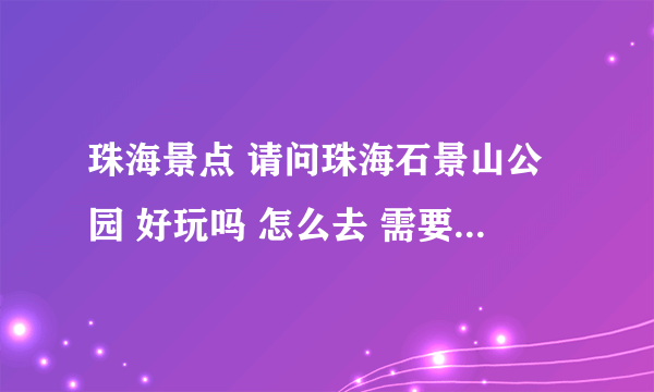 珠海景点 请问珠海石景山公园 好玩吗 怎么去 需要门票吗 谢谢