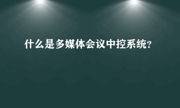 什么是多媒体会议中控系统？