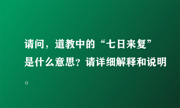 请问，道教中的“七日来复”是什么意思？请详细解释和说明。