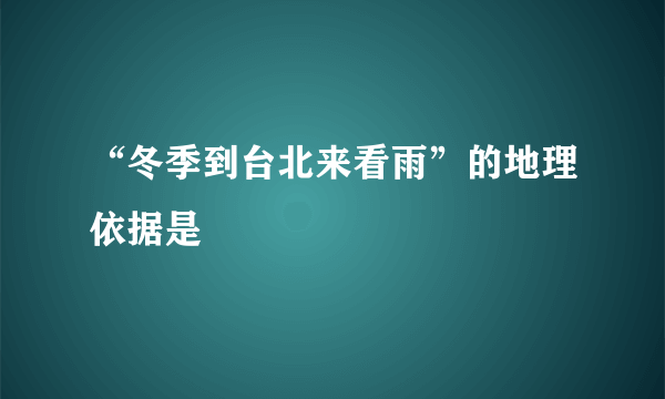 “冬季到台北来看雨”的地理依据是