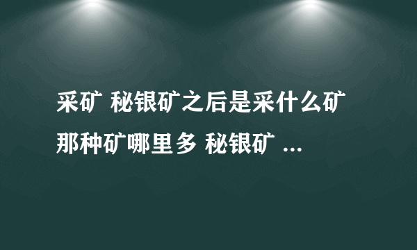 采矿 秘银矿之后是采什么矿 那种矿哪里多 秘银矿 真银矿 哪里多？？？