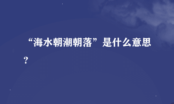 “海水朝潮朝落”是什么意思？