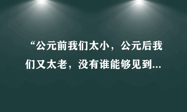 “公元前我们太小，公元后我们又太老，没有谁能够见到，那一次真正美丽的微笑”是谁写的？全文是什么？