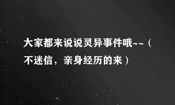 大家都来说说灵异事件哦~~（不迷信，亲身经历的来）