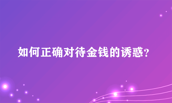 如何正确对待金钱的诱惑？