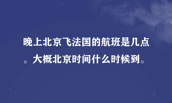 晚上北京飞法国的航班是几点。大概北京时间什么时候到。