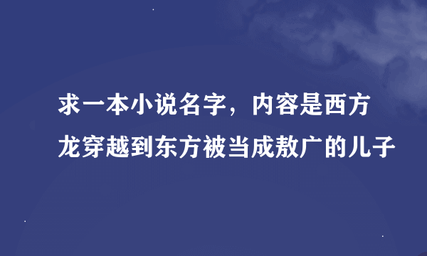 求一本小说名字，内容是西方龙穿越到东方被当成敖广的儿子