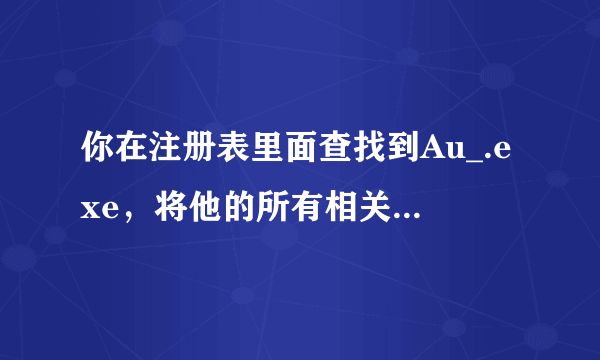 你在注册表里面查找到Au_.exe，将他的所有相关的都删除。 开始——》运行——》输入regedit——》编辑——