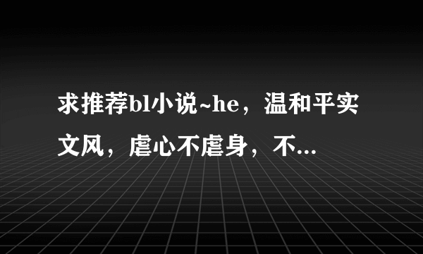 求推荐bl小说~he，温和平实文风，虐心不虐身，不要渣攻贱受，最好是受先爱上攻~