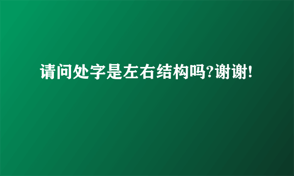 请问处字是左右结构吗?谢谢!