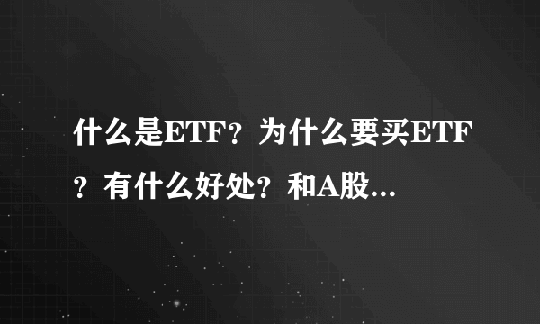 什么是ETF？为什么要买ETF？有什么好处？和A股有什么区别？