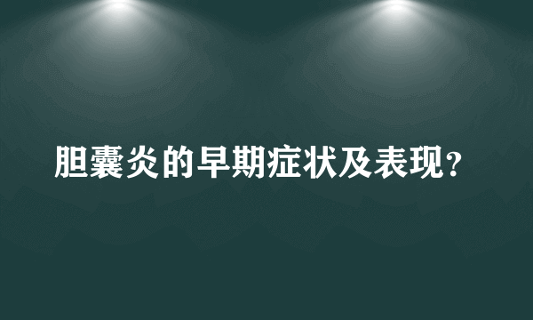 胆囊炎的早期症状及表现？