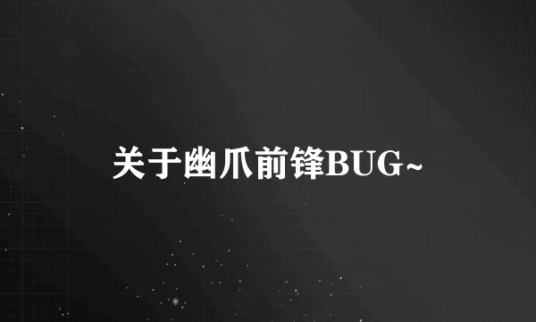 关于幽爪前锋BUG~