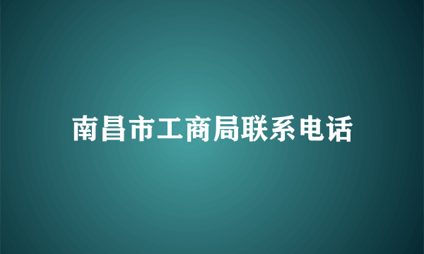 南昌市工商局联系电话