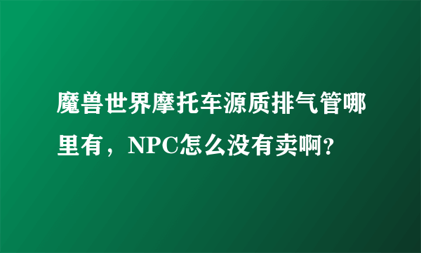 魔兽世界摩托车源质排气管哪里有，NPC怎么没有卖啊？