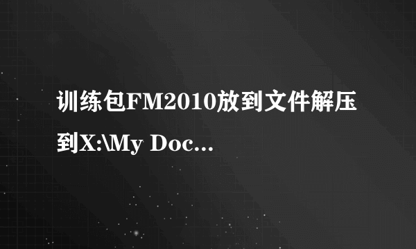 训练包FM2010放到文件解压到X:\My Documents\Sports Interactive\Football Manager 2010 \schedules找不到