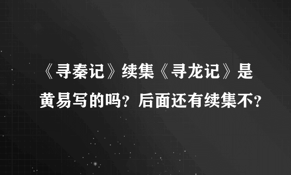 《寻秦记》续集《寻龙记》是黄易写的吗？后面还有续集不？