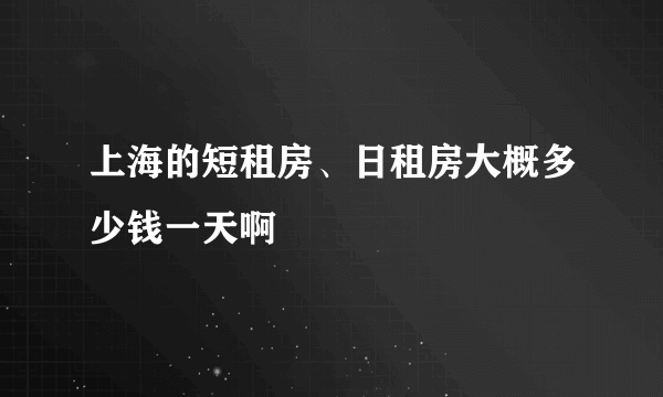 上海的短租房、日租房大概多少钱一天啊