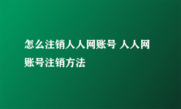 怎么注销人人网账号 人人网账号注销方法