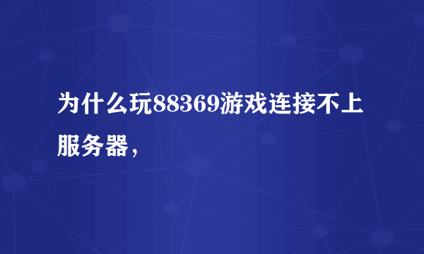 为什么玩88369游戏连接不上服务器，