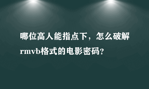 哪位高人能指点下，怎么破解rmvb格式的电影密码？