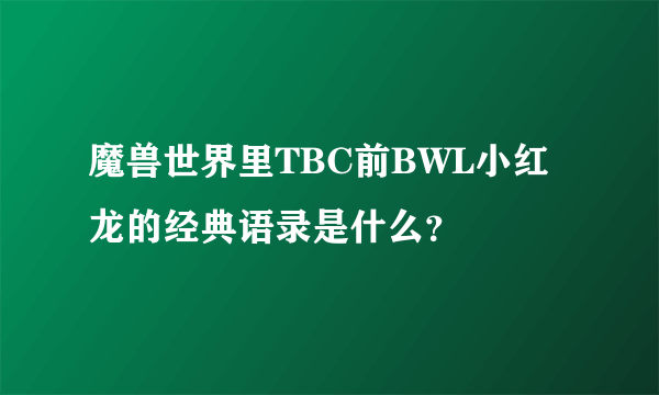 魔兽世界里TBC前BWL小红龙的经典语录是什么？