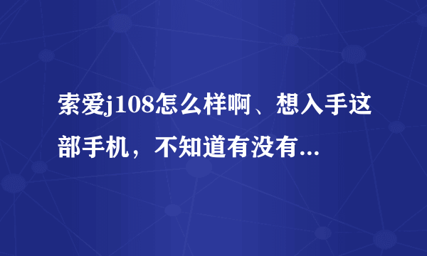 索爱j108怎么样啊、想入手这部手机，不知道有没有什么致命的缺点