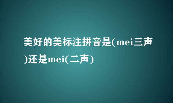 美好的美标注拼音是(mei三声)还是mei(二声)