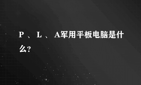 P 、 L 、 A军用平板电脑是什么？