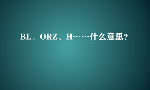 BL、ORZ、H……什么意思？