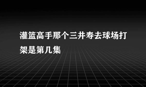 灌篮高手那个三井寿去球场打架是第几集