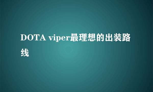 DOTA viper最理想的出装路线