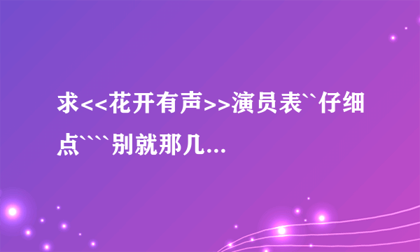 求<<花开有声>>演员表``仔细点````别就那几个主要的