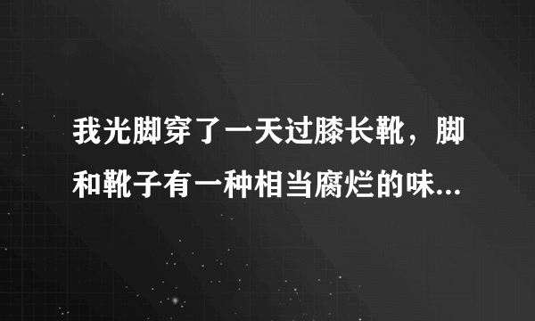 我光脚穿了一天过膝长靴，脚和靴子有一种相当腐烂的味道，过会要去同学家，脱鞋还是不脱鞋？