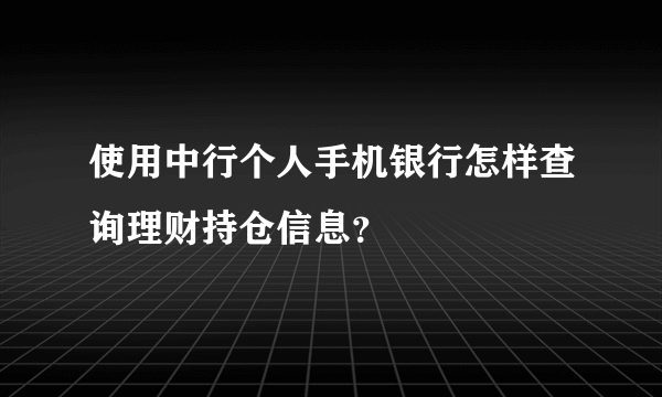 使用中行个人手机银行怎样查询理财持仓信息？