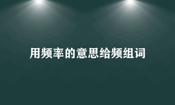 用频率的意思给频组词