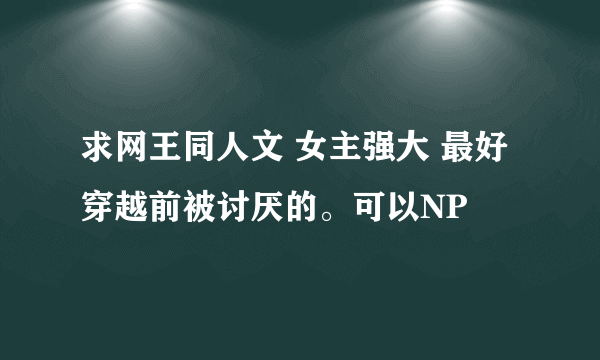 求网王同人文 女主强大 最好穿越前被讨厌的。可以NP