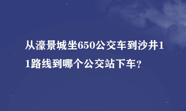 从濠景城坐650公交车到沙井11路线到哪个公交站下车？